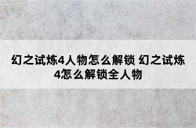 幻之试炼4人物怎么解锁 幻之试炼4怎么解锁全人物